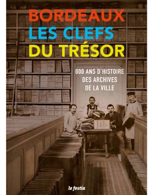 Bordeaux. Les clefs du Trésor. 800 ans d'histoire des archives de la Ville